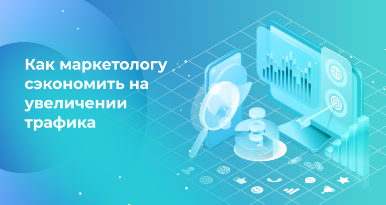 Как маркетологу сэкономить на увеличении трафика