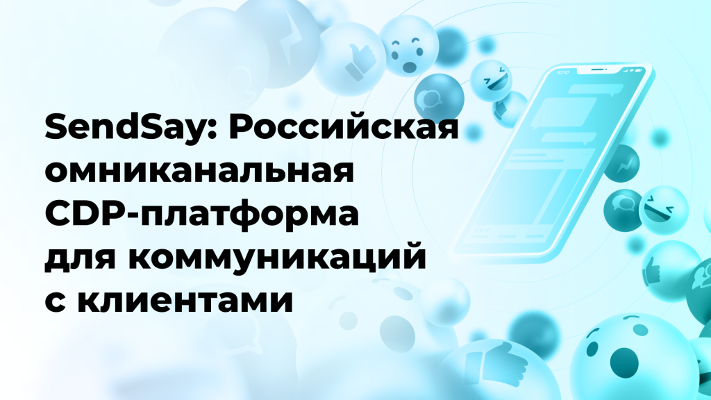SendSay: Российская омниканальная CDP-платформа для коммуникаций с клиентами