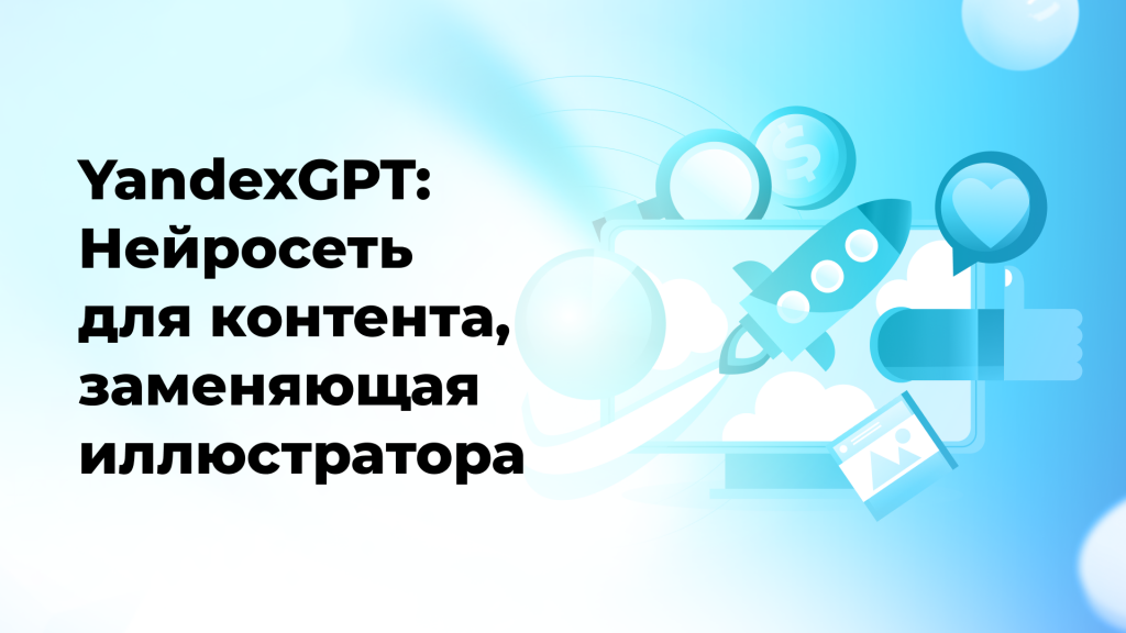 YandexGPT: Нейросеть для контента, заменяющая иллюстратора