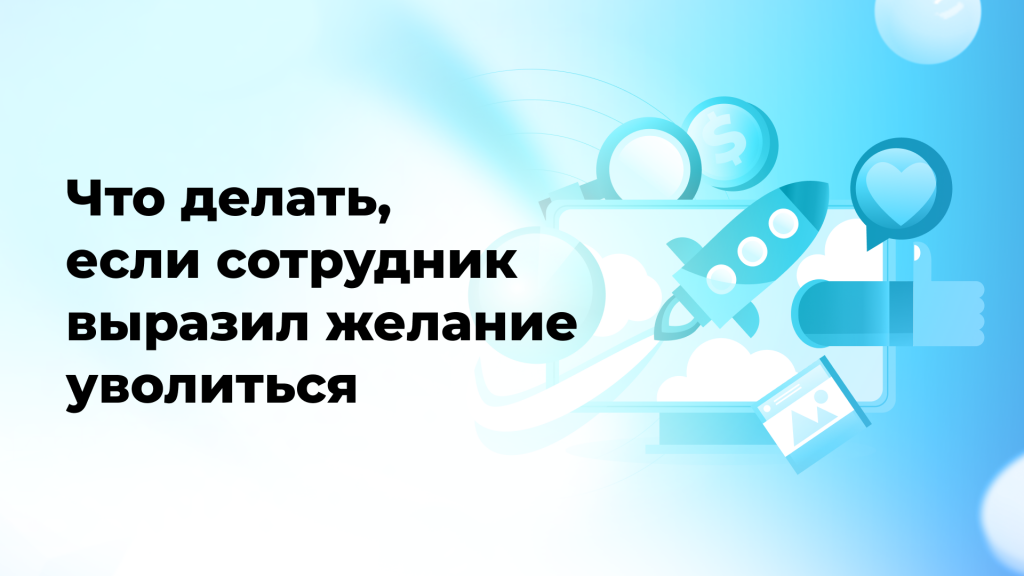 Что делать, если сотрудник выразил желание уволиться