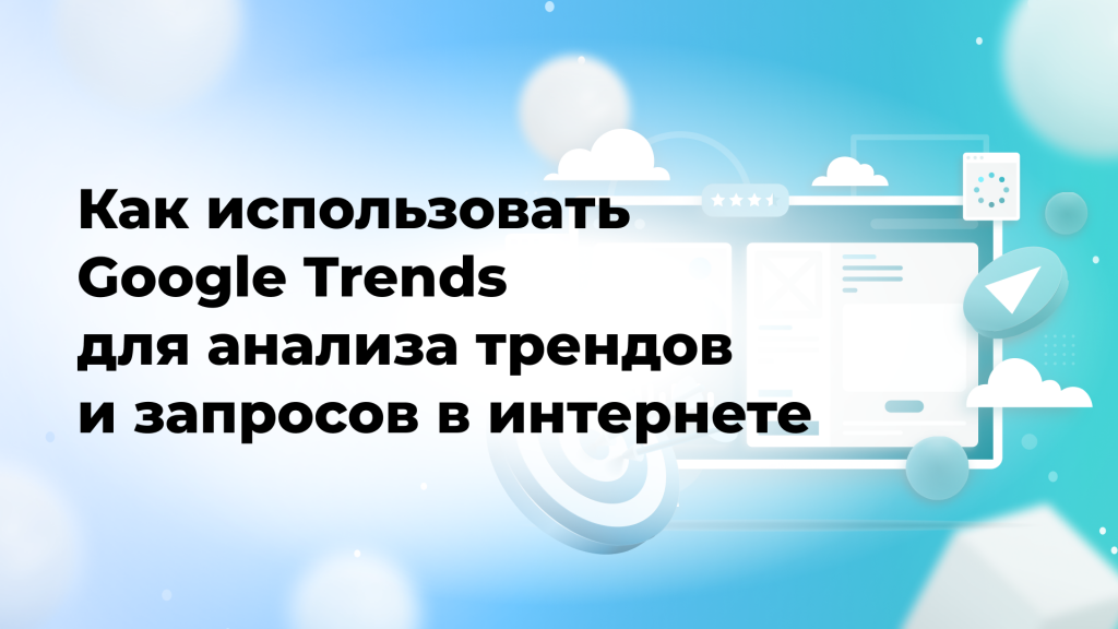 Как использовать Google Trends для анализа трендов и запросов в интернете