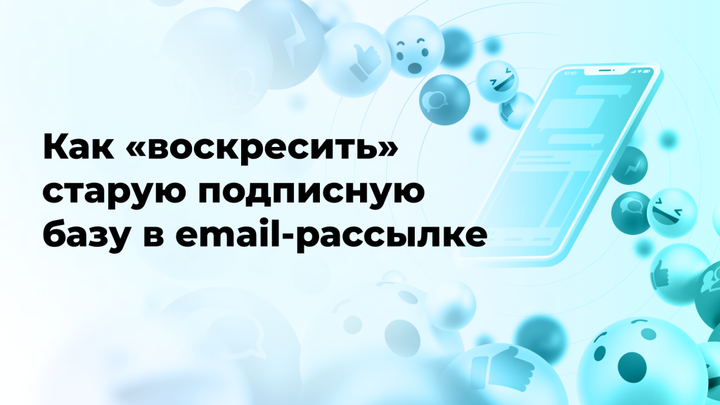 Как «воскресить» старую подписную базу в email-рассылке