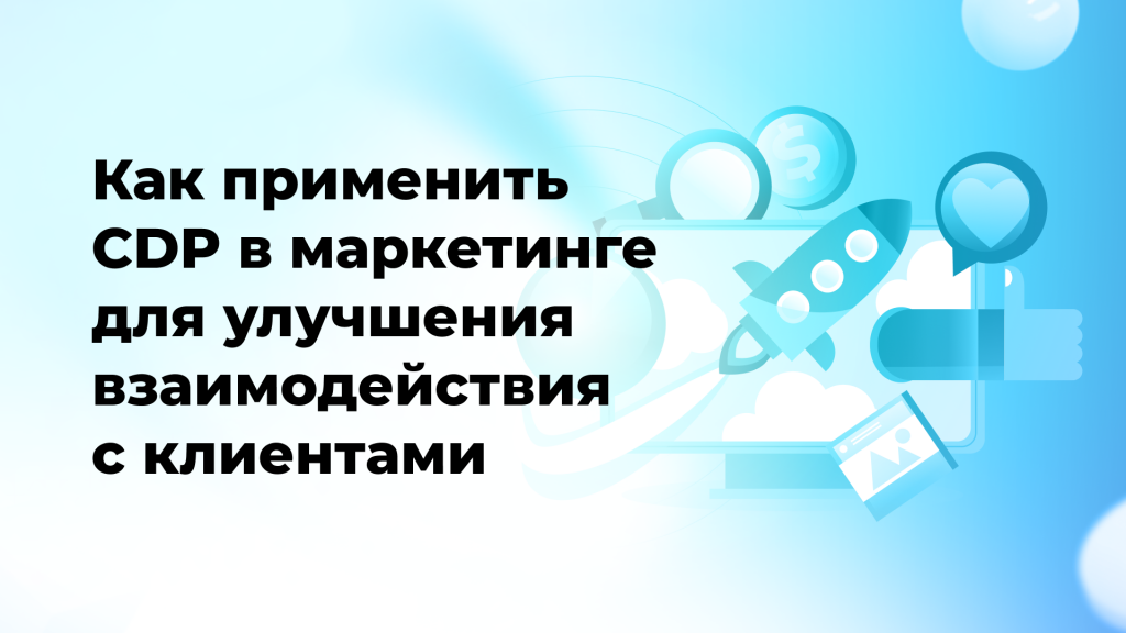 Как применить CDP в маркетинге для улучшения взаимодействия с клиентами