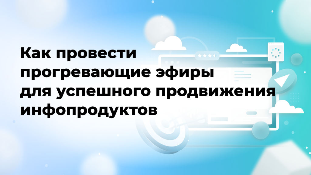 Как провести прогревающие эфиры для успешного продвижения инфопродуктов