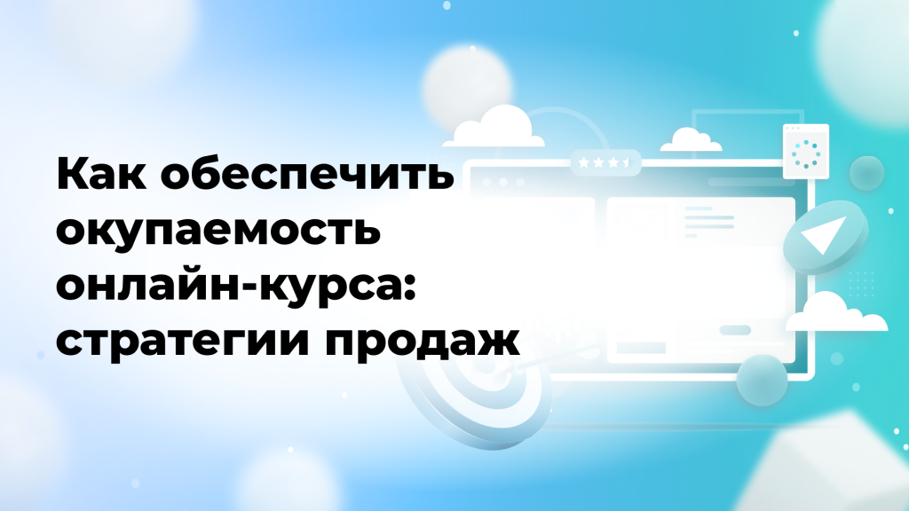 Как обеспечить окупаемость онлайн-курса: стратегии продаж