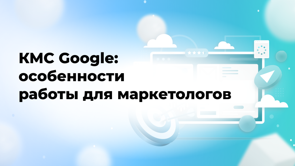 КМС Google: особенности работы для маркетологов
