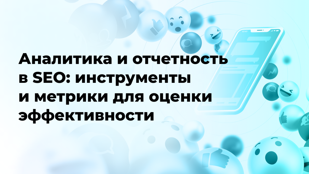 Аналитика и отчетность в SEO: инструменты и метрики для оценки эффективности