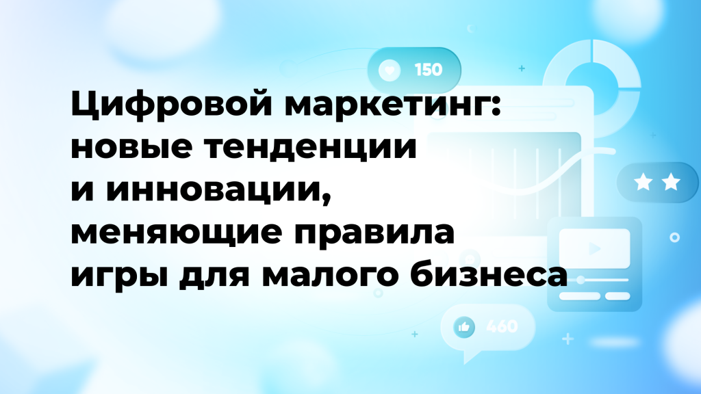 Цифровой маркетинг: новые тенденции и инновации, меняющие правила игры для малого бизнеса