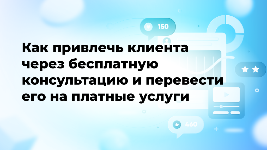 Как привлечь клиента через бесплатную консультацию и перевести его на платные услуги