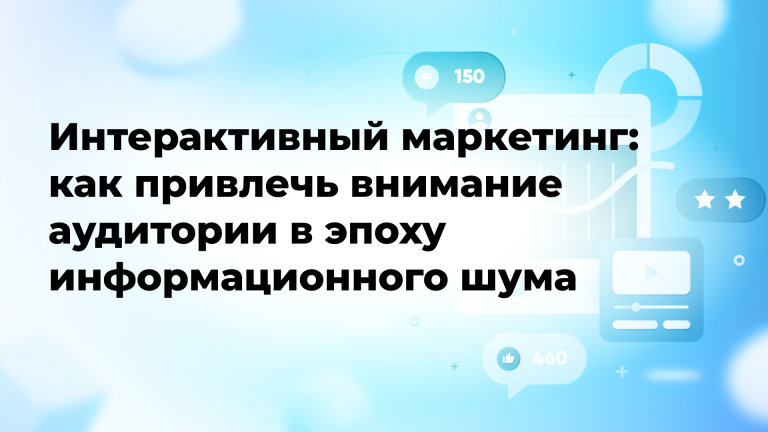 Интерактивный маркетинг: как привлечь внимание аудитории в эпоху информационного шума