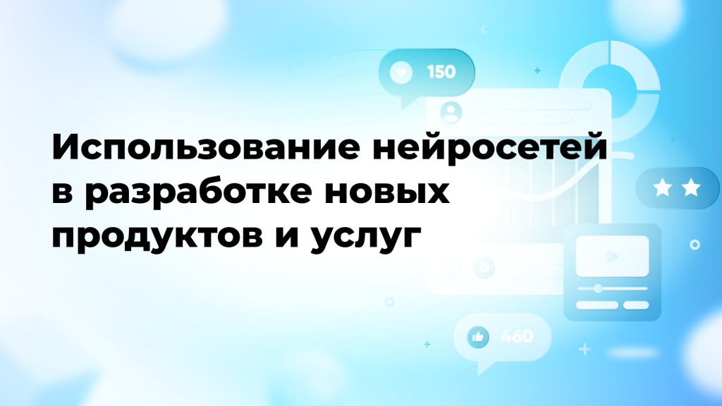 Использование нейросетей в разработке новых продуктов и услуг
