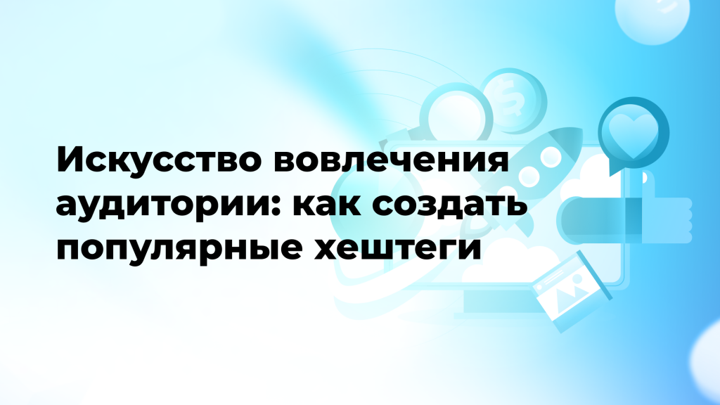 Искусство вовлечения аудитории: как создать популярные хештеги
