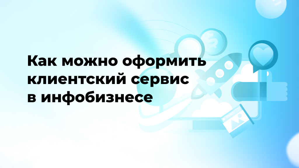 Как можно оформить клиентский сервис в инфобизнесе