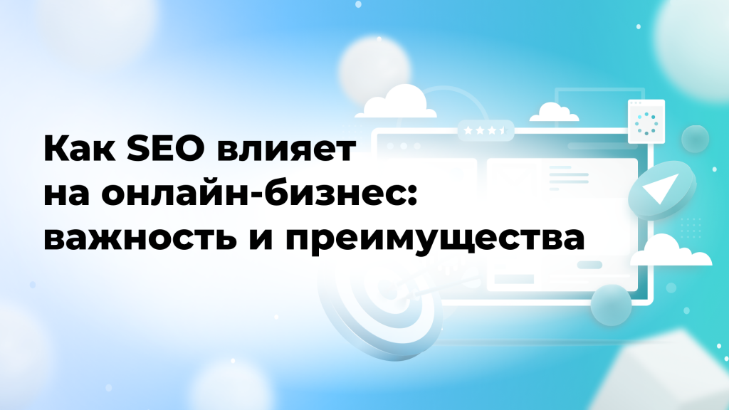 Как SEO влияет на онлайн-бизнес: важность и преимущества