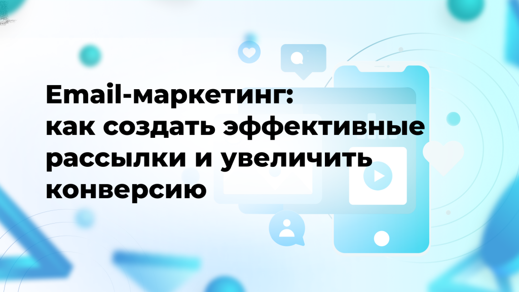 Email-маркетинг: как создать эффективные рассылки и увеличить конверсию
