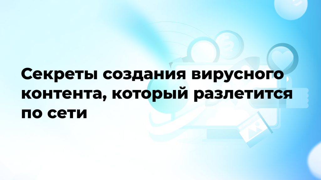 Секреты создания вирусного контента, который разлетится по сети