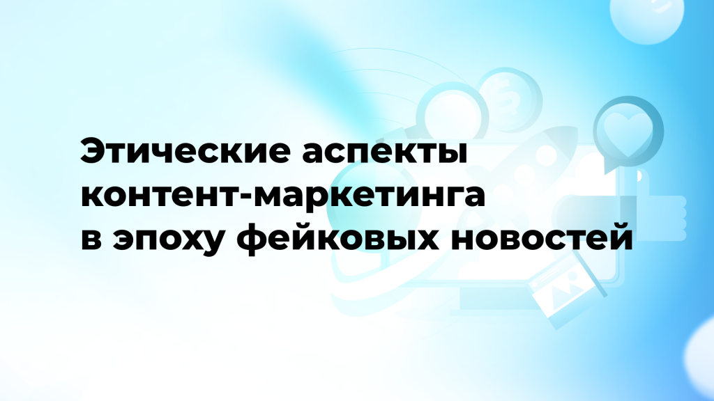 Этические аспекты контент-маркетинга в эпоху фейковых новостей