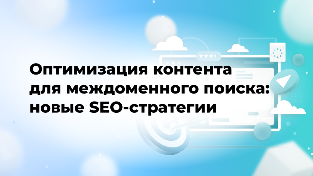 Оптимизация контента для междоменного поиска: новые SEO-стратегии