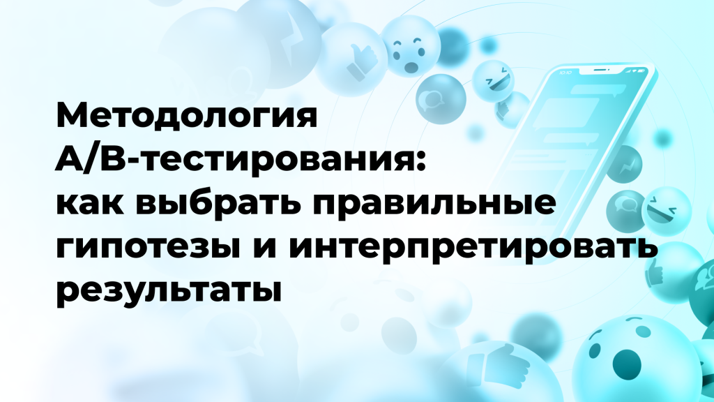 Методология A/B-тестирования: как выбрать правильные гипотезы и интерпретировать результаты