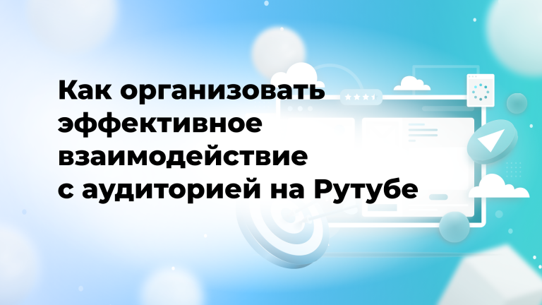 Как организовать эффективное взаимодействие с аудиторией на Рутубе