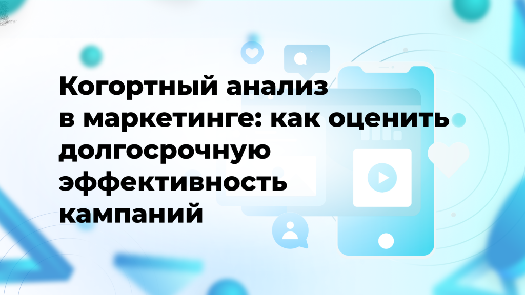 Когортный анализ в маркетинге: как оценить долгосрочную эффективность кампаний