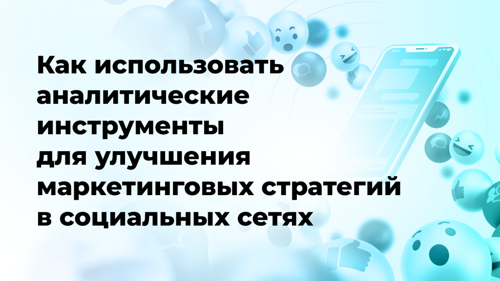 Как использовать аналитические инструменты для улучшения маркетинговых стратегий в социальных сетях