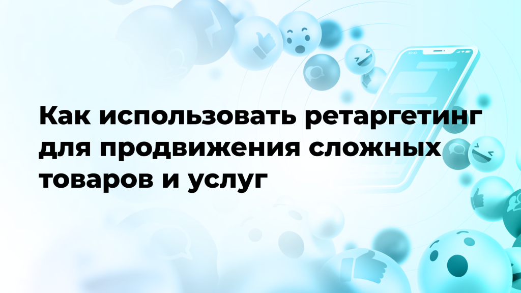 Как использовать ретаргетинг для продвижения сложных товаров и услуг
