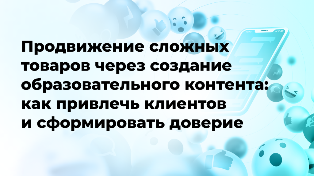 Продвижение сложных товаров через создание образовательного контента: как привлечь клиентов и сформировать доверие