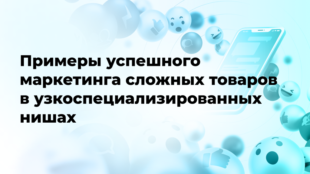 Примеры успешного маркетинга сложных товаров в узкоспециализированных нишах