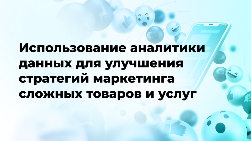 Использование аналитики данных для улучшения стратегий маркетинга сложных товаров и услуг