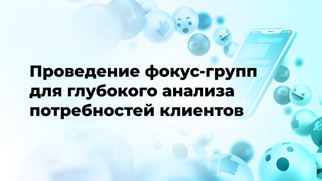 Проведение фокус-групп для глубокого анализа потребностей клиентов
