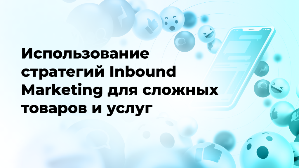 Использование стратегий Inbound Marketing для сложных товаров и услуг