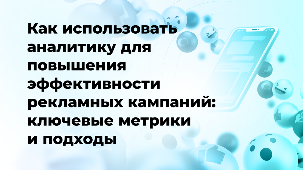 Как использовать аналитику для повышения эффективности рекламных кампаний: ключевые метрики и подходы