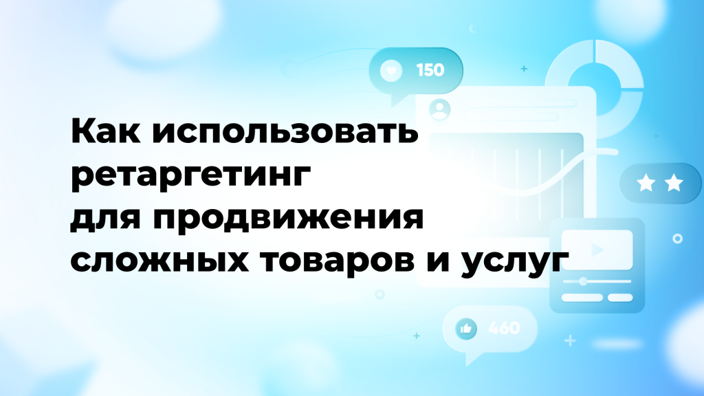 Как использовать ретаргетинг для продвижения сложных товаров и услуг