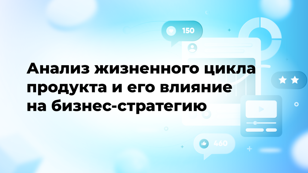 Анализ жизненного цикла продукта и его влияние на бизнес-стратегию