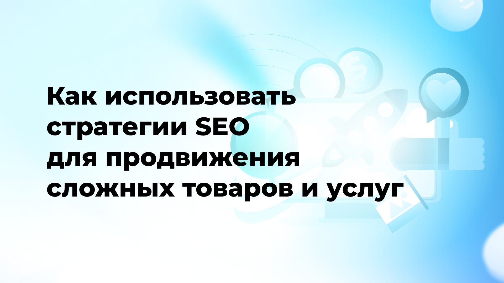 Как использовать стратегии SEO для продвижения сложных товаров и услуг
