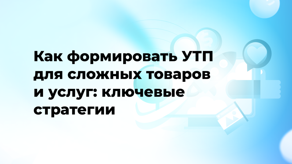 Как формировать УТП для сложных товаров и услуг: ключевые стратегии