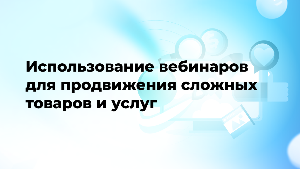 Использование вебинаров для продвижения сложных товаров и услуг