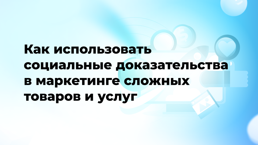 Как использовать социальные доказательства в маркетинге сложных товаров и услуг
