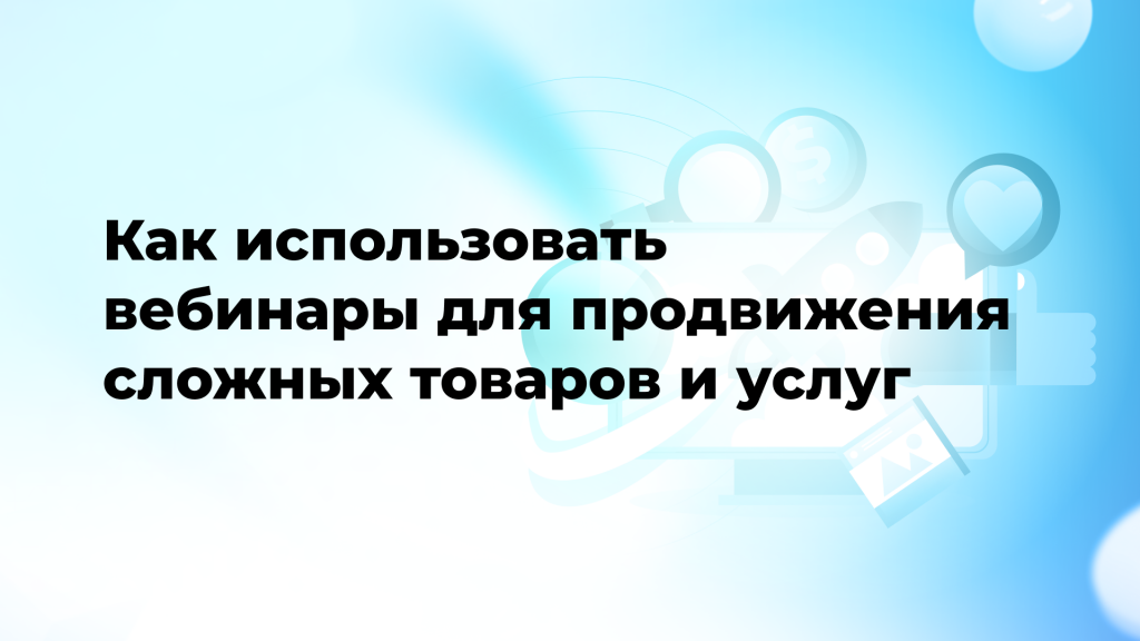 Как использовать вебинары для продвижения сложных товаров и услуг