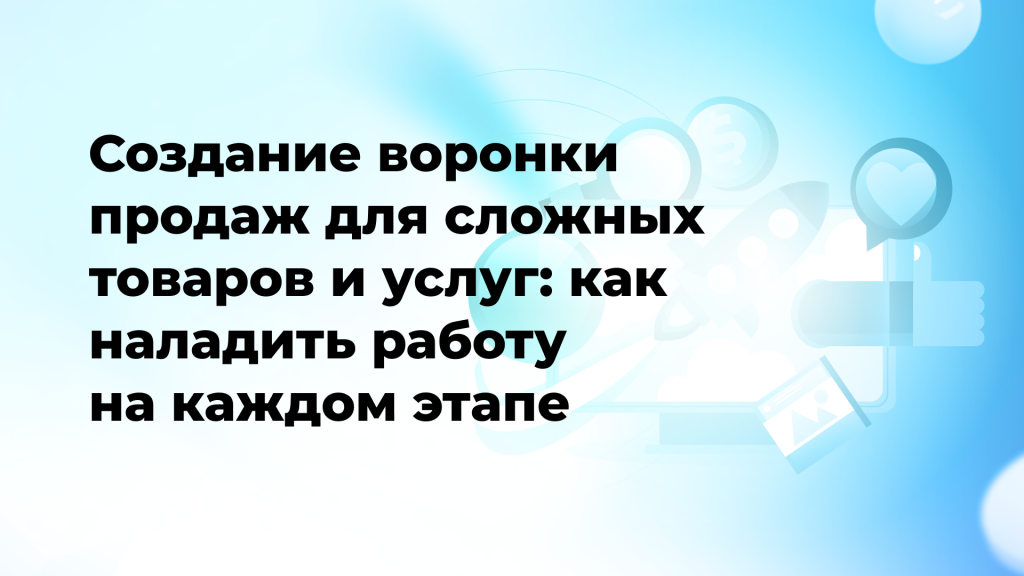 Создание воронки продаж для сложных товаров и услуг: как наладить работу на каждом этапе