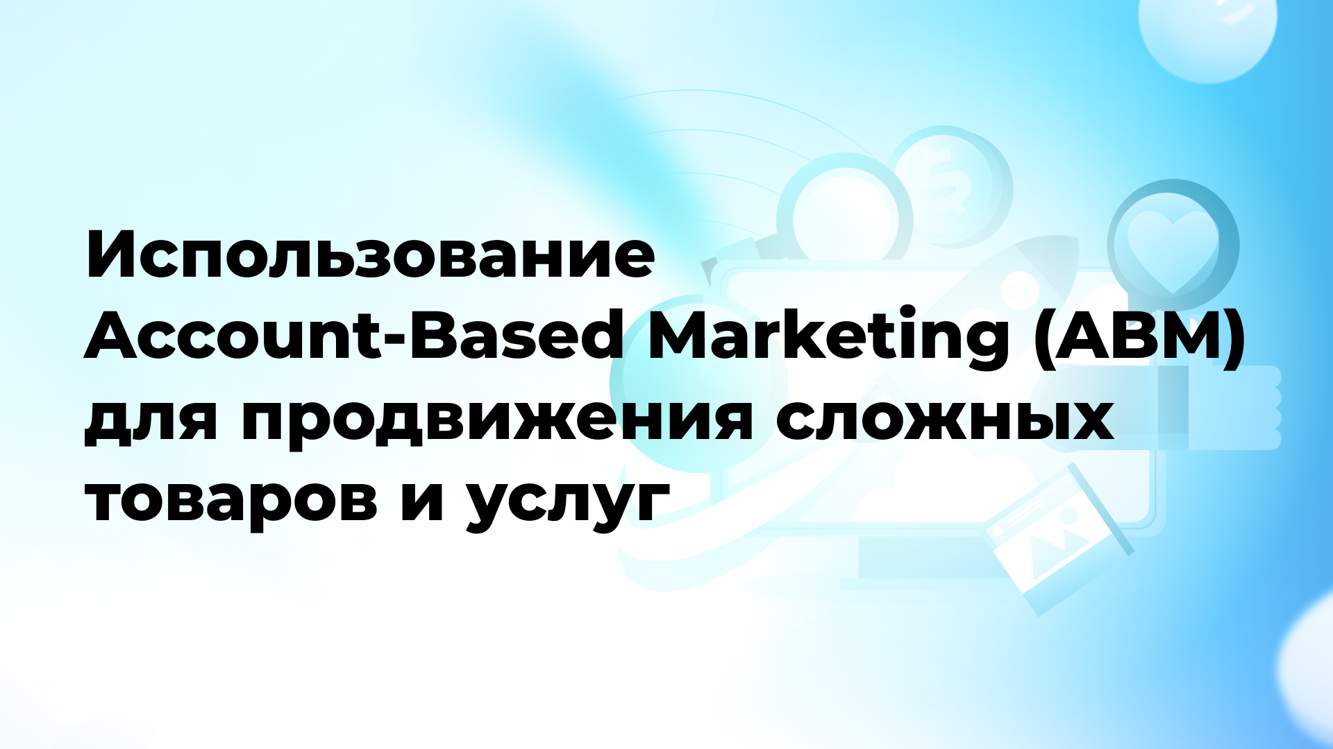 Использование Account-Based Marketing (ABM) для продвижения сложных товаров и услуг