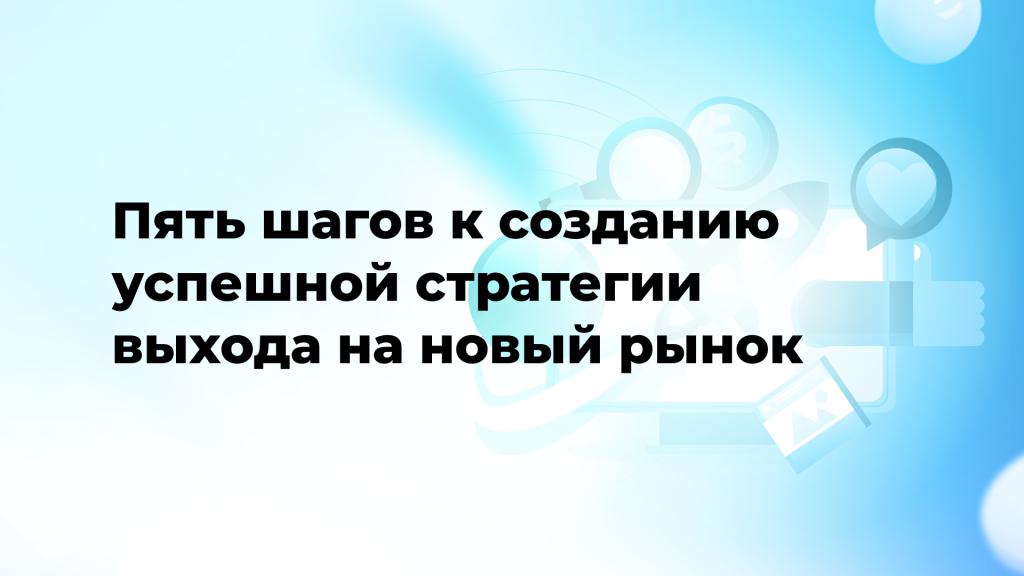 Пять шагов к созданию успешной стратегии выхода на новый рынок