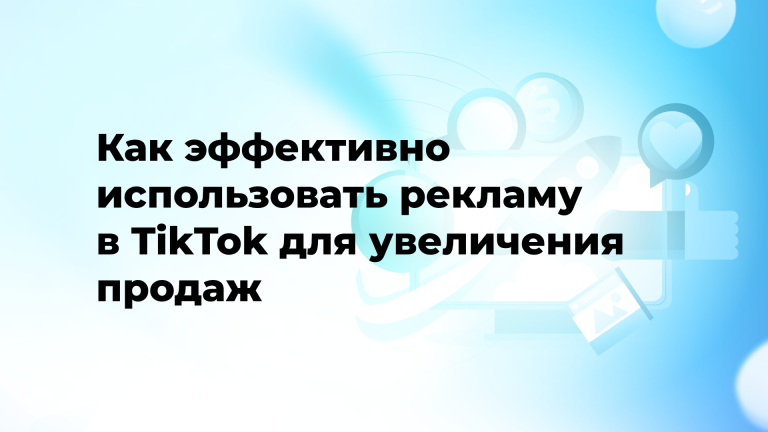 Как эффективно использовать рекламу в TikTok для увеличения продаж