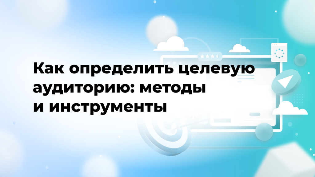 Как определить целевую аудиторию: методы и инструменты