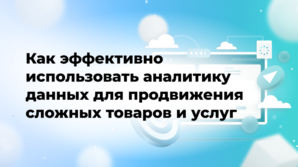Как эффективно использовать аналитику данных для продвижения сложных товаров и услуг