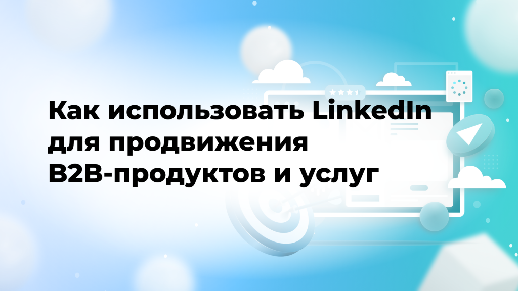 Как использовать LinkedIn для продвижения B2B-продуктов и услуг