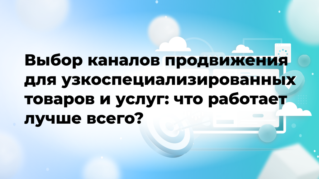 Выбор каналов продвижения для узкоспециализированных товаров и услуг: что работает лучше всего?