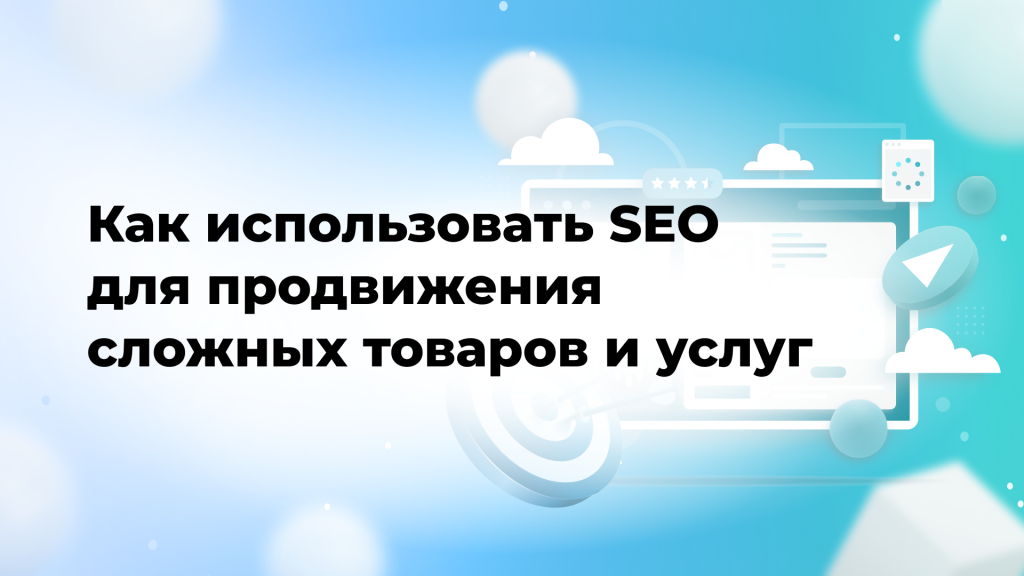 Как использовать SEO для продвижения сложных товаров и услуг