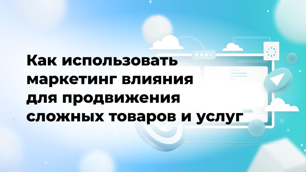 Как использовать маркетинг влияния для продвижения сложных товаров и услуг